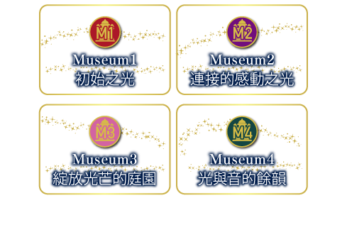  Museun1 初始之光 Museum2 連接的感動之光 Museum3 綻放光芒的庭園 Museum4 光與音的餘韻